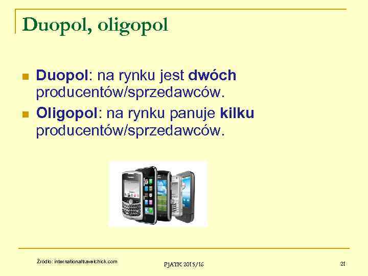 Duopol, oligopol Duopol: na rynku jest dwóch producentów/sprzedawców. Oligopol: na rynku panuje kilku producentów/sprzedawców.