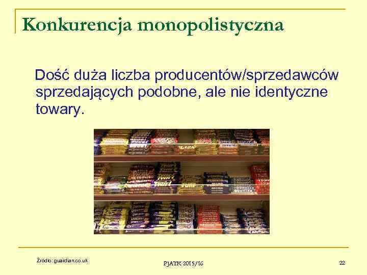 Konkurencja monopolistyczna Dość duża liczba producentów/sprzedawców sprzedających podobne, ale nie identyczne towary. Źródło: guardian.