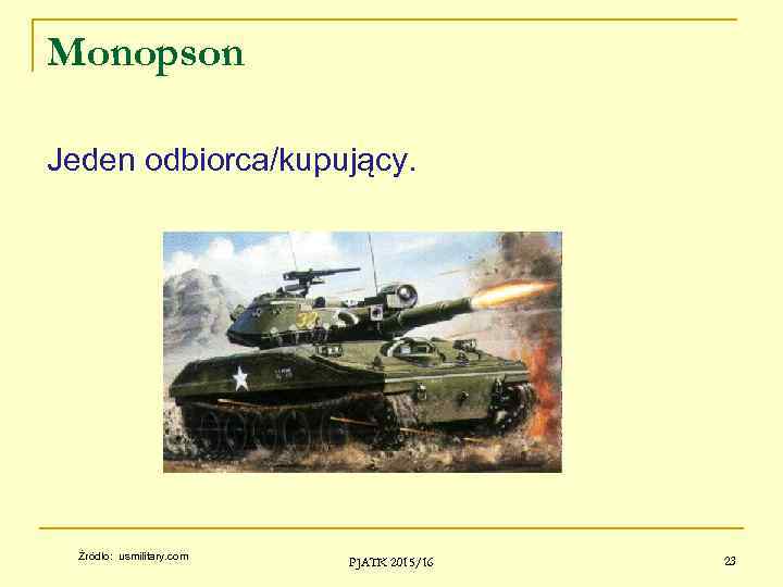 Monopson Jeden odbiorca/kupujący. Źródło: usmilitary. com PJATK 2015/16 23 