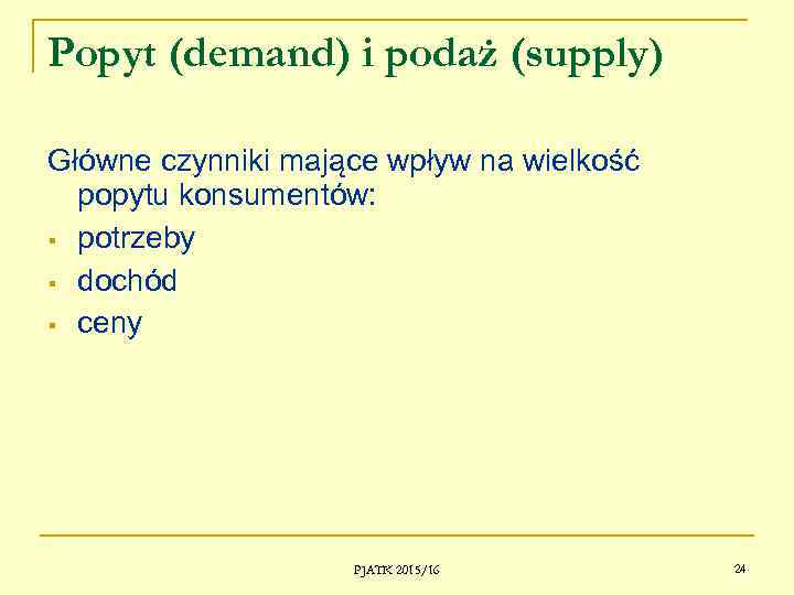 Popyt (demand) i podaż (supply) Główne czynniki mające wpływ na wielkość popytu konsumentów: §