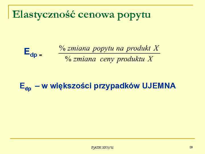Elastyczność cenowa popytu Edp = Edp – w większości przypadków UJEMNA PJATK 2015/16 28