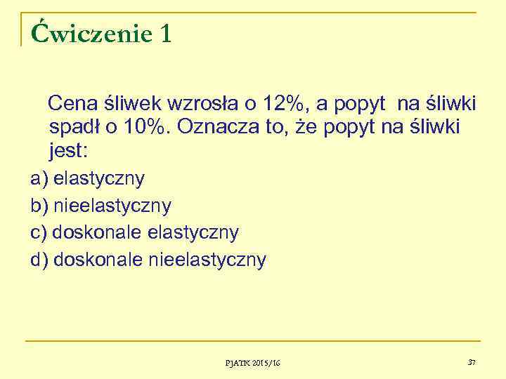 Ćwiczenie 1 Cena śliwek wzrosła o 12%, a popyt na śliwki spadł o 10%.