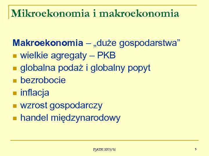 Mikroekonomia i makroekonomia Makroekonomia – „duże gospodarstwa” wielkie agregaty – PKB globalna podaż i