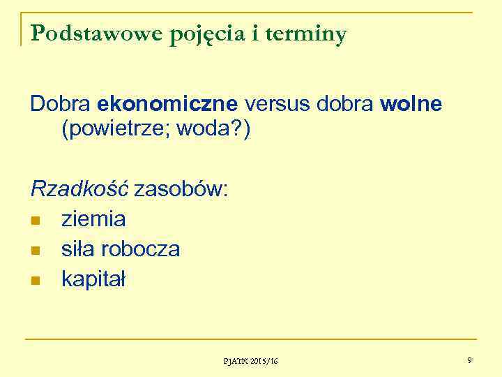 Podstawowe pojęcia i terminy Dobra ekonomiczne versus dobra wolne (powietrze; woda? ) Rzadkość zasobów: