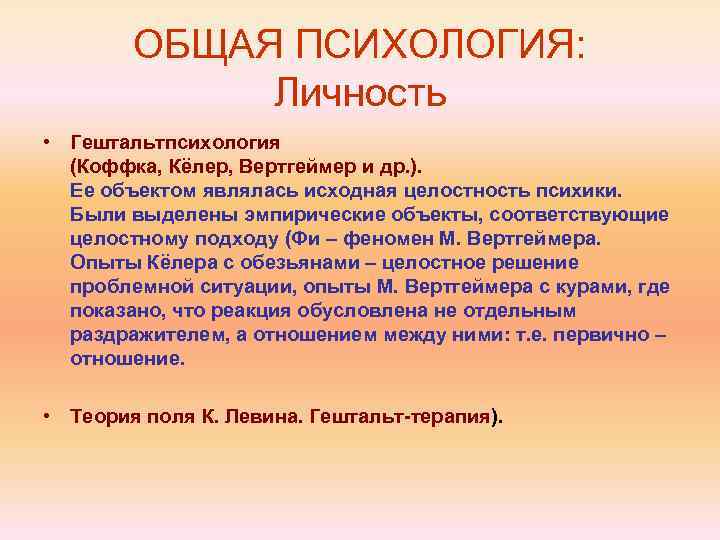ОБЩАЯ ПСИХОЛОГИЯ: Личность • Гештальтпсихология (Коффка, Кёлер, Вертгеймер и др. ). Ее объектом являлась