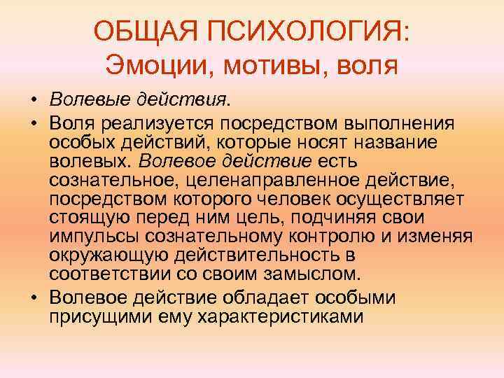 ОБЩАЯ ПСИХОЛОГИЯ: Эмоции, мотивы, воля • Волевые действия. • Воля реализуется посредством выполнения особых