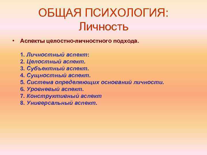 ОБЩАЯ ПСИХОЛОГИЯ: Личность • Аспекты целостно-личностного подхода. 1. Личностный аспект: 2. Целостный аспект. 3.