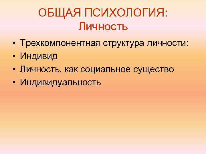 ОБЩАЯ ПСИХОЛОГИЯ: Личность • • Трехкомпонентная структура личности: Индивид Личность, как социальное существо Индивидуальность