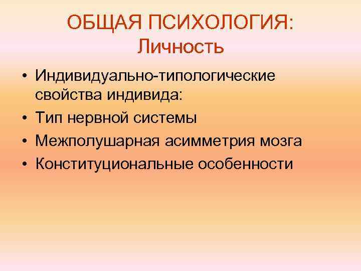 ОБЩАЯ ПСИХОЛОГИЯ: Личность • Индивидуально-типологические свойства индивида: • Тип нервной системы • Межполушарная асимметрия