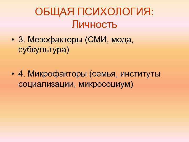 ОБЩАЯ ПСИХОЛОГИЯ: Личность • 3. Мезофакторы (СМИ, мода, субкультура) • 4. Микрофакторы (семья, институты