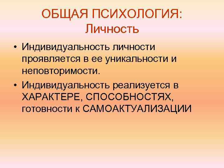 ОБЩАЯ ПСИХОЛОГИЯ: Личность • Индивидуальность личности проявляется в ее уникальности и неповторимости. • Индивидуальность