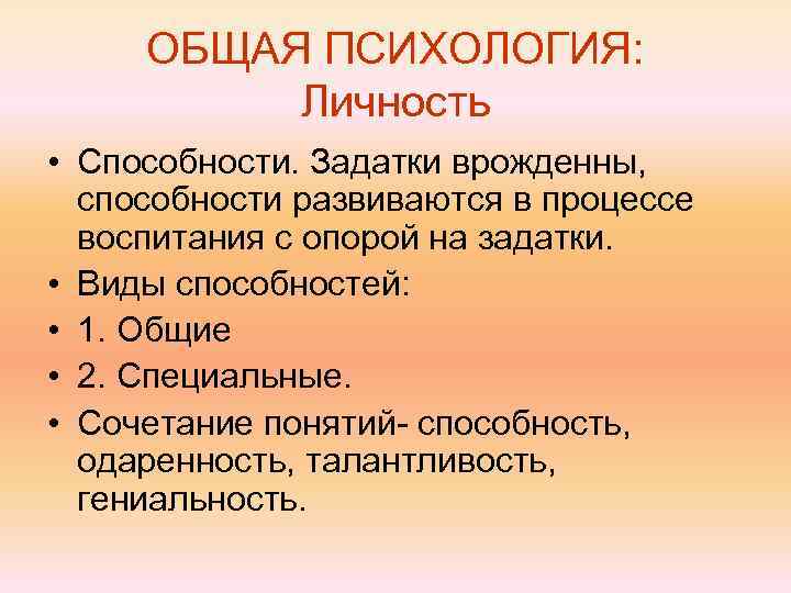 ОБЩАЯ ПСИХОЛОГИЯ: Личность • Способности. Задатки врожденны, способности развиваются в процессе воспитания с опорой