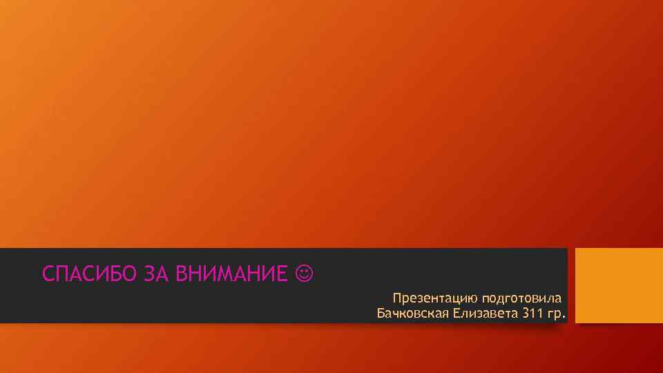 СПАСИБО ЗА ВНИМАНИЕ Презентацию подготовила Бачковская Елизавета 311 гр. 