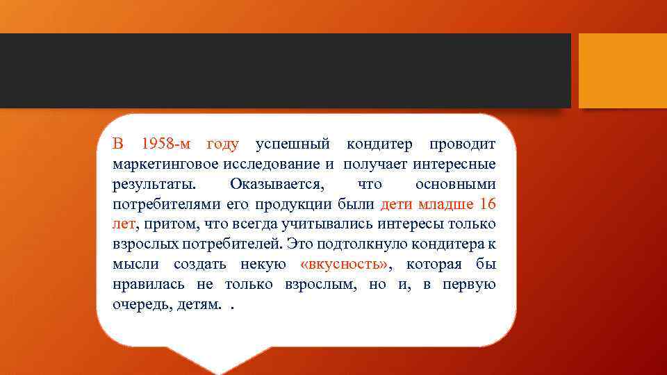 В 1958 -м году успешный кондитер проводит маркетинговое исследование и получает интересные результаты. Оказывается,