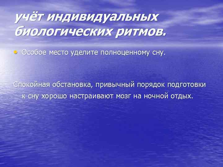 учёт индивидуальных биологических ритмов. • Особое место уделите полноценному сну. Спокойная обстановка, привычный порядок