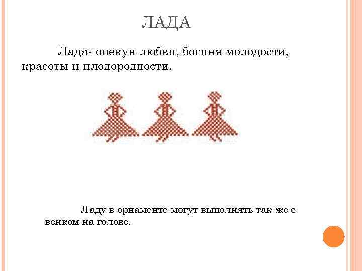 ЛАДА Лада- опекун любви, богиня молодости, красоты и плодородности. Ладу в орнаменте могут выполнять