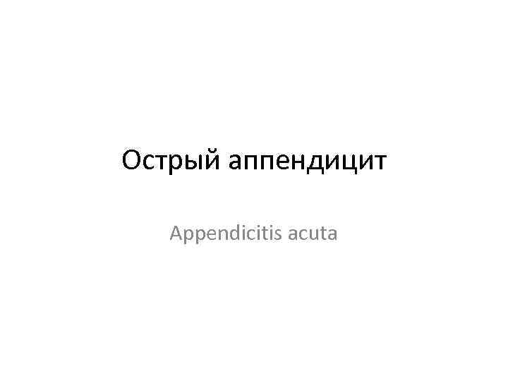 Острый аппендицит Appendicitis acuta 