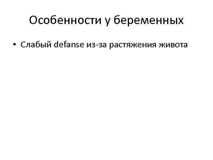 Особенности у беременных • Слабый defanse из-за растяжения живота 