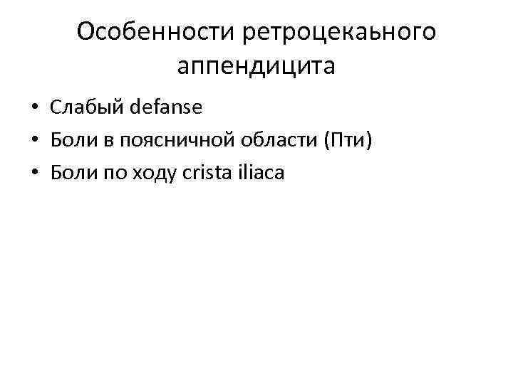 Особенности ретроцекаьного аппендицита • Слабый defanse • Боли в поясничной области (Пти) • Боли