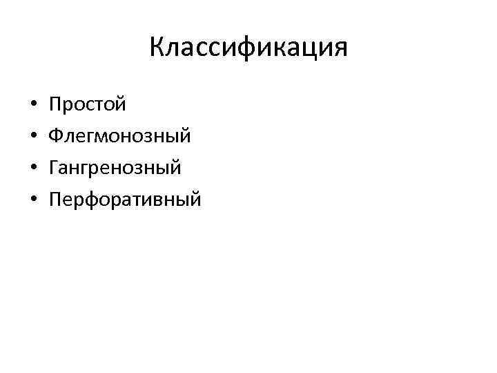 Классификация • • Простой Флегмонозный Гангренозный Перфоративный 