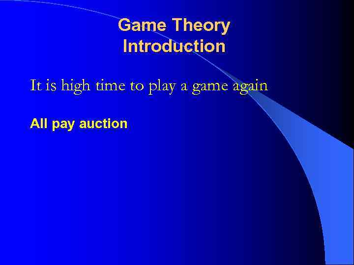 Game Theory Introduction It is high time to play a game again All pay