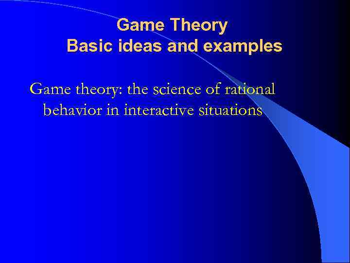 Game Theory Basic ideas and examples Game theory: the science of rational behavior in