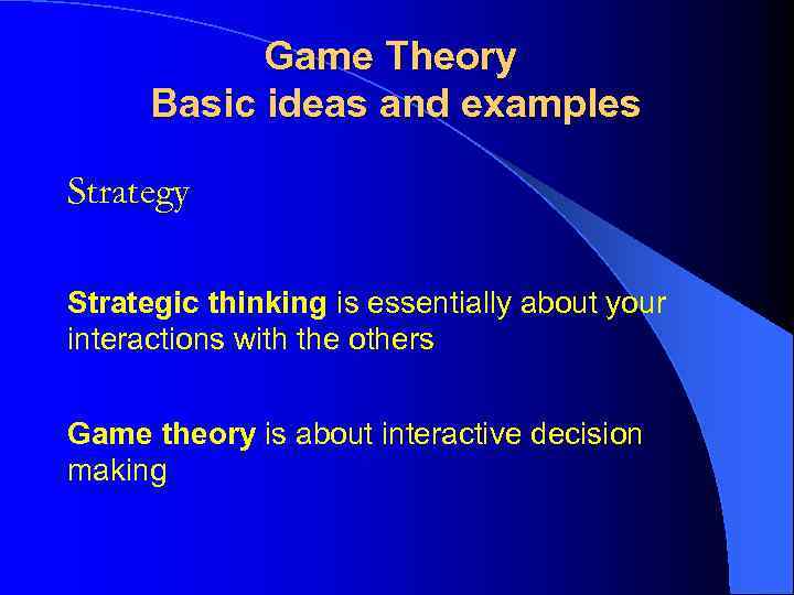 Game Theory Basic ideas and examples Strategy Strategic thinking is essentially about your interactions