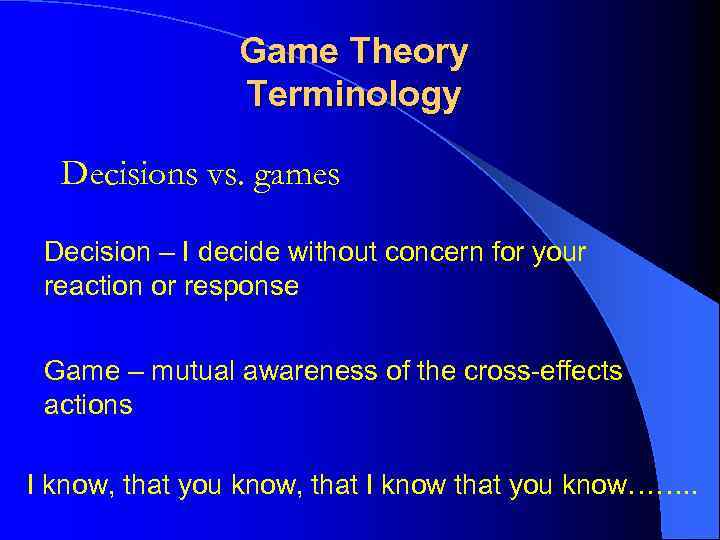 Game Theory Terminology Decisions vs. games Decision – I decide without concern for your