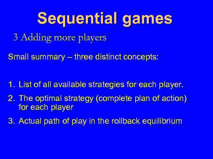 Sequential games 3 Adding more players Small summary – three distinct concepts: 1. List