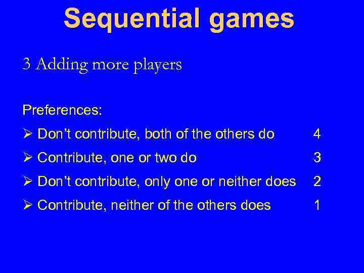 Sequential games 3 Adding more players Preferences: Ø Don’t contribute, both of the others