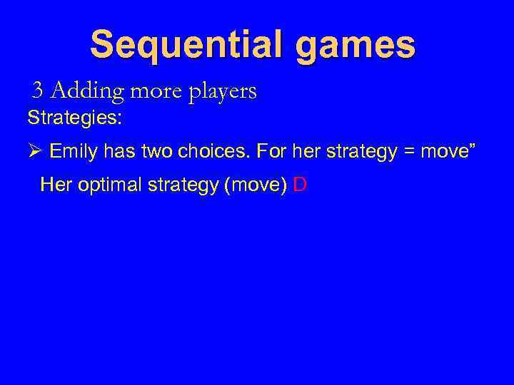 Sequential games 3 Adding more players Strategies: Ø Emily has two choices. For her