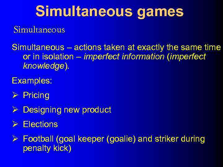 Simultaneous games Simultaneous – actions taken at exactly the same time or in isolation