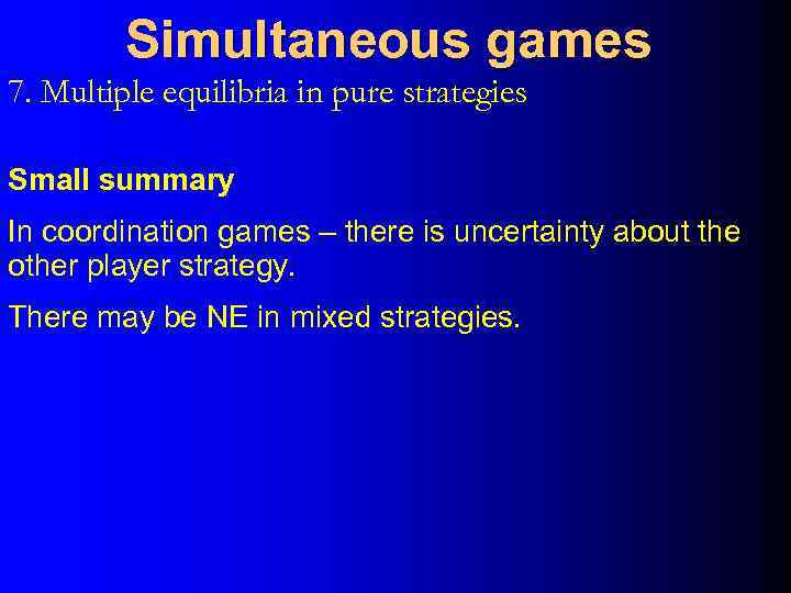 Simultaneous games 7. Multiple equilibria in pure strategies Small summary In coordination games –