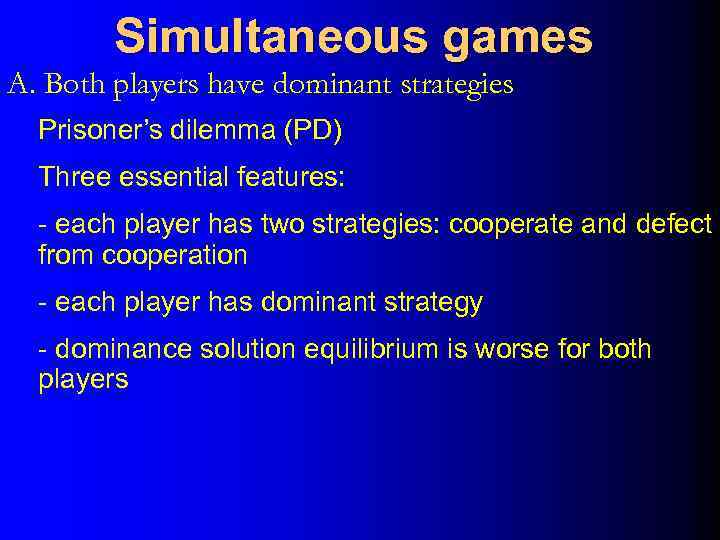 Simultaneous games A. Both players have dominant strategies Prisoner’s dilemma (PD) Three essential features: