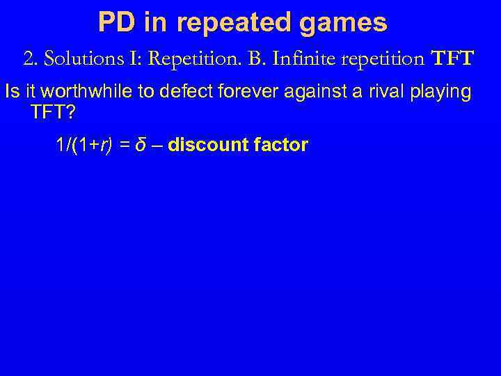PD in repeated games 2. Solutions I: Repetition. B. Infinite repetition TFT Is it