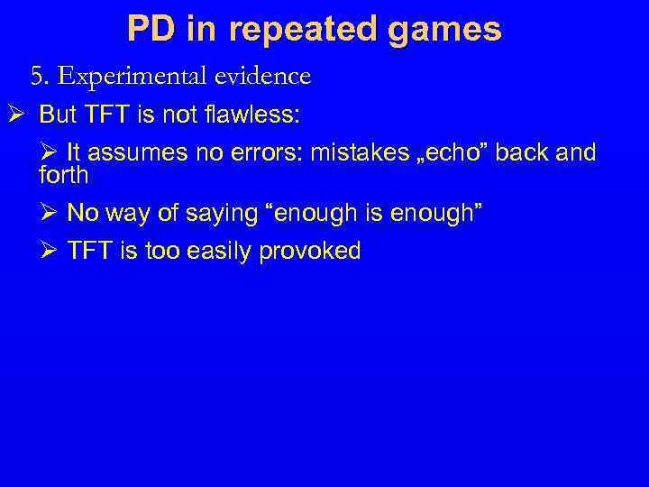 PD in repeated games 5. Experimental evidence Ø But TFT is not flawless: Ø
