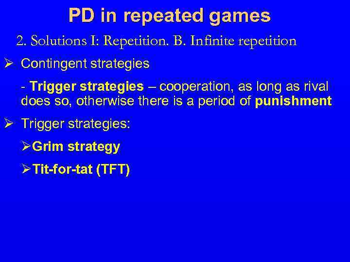 PD in repeated games 2. Solutions I: Repetition. B. Infinite repetition Ø Contingent strategies
