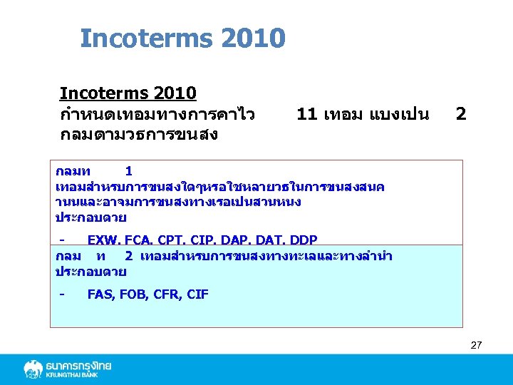 Incoterms 2010 กำหนดเทอมทางการคาไว กลมตามวธการขนสง 11 เทอม แบงเปน 2 กลมท 1 เทอมสำหรบการขนสงใดๆหรอใชหลายวธในการขนสงสนค านนและอาจมการขนสงทางเรอเปนสวนหนง ประกอบดวย EXW,
