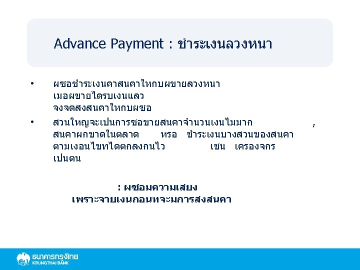 Advance Payment : ชำระเงนลวงหนา • • ผซอชำระเงนคาสนคาใหกบผขายลวงหนา เมอผขายไดรบเงนแลว จงจดสงสนคาใหกบผซอ สวนใหญจะเปนการซอขายสนคาจำนวนเงนไมมาก สนคาผกขาดในตลาด หรอ ชำระเงนบางสวนของสนคา ตามเงอนไขทไดตกลงกนไว
