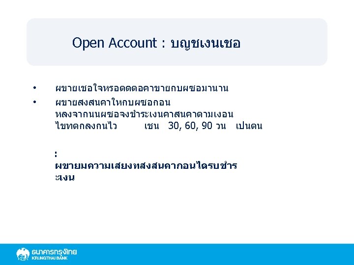 Open Account : บญชเงนเชอ • • ผขายเชอใจหรอตดตอคาขายกบผซอมานาน ผขายสงสนคาใหกบผซอกอน หลงจากนนผซอจงชำระเงนคาสนคาตามเงอน ไขทตกลงกนไว เชน 30, 60, 90