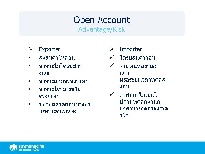 Open Account Advantage/Risk Ø Exporter • สงสนคาใหกอน • อาจจะไมไดรบชำร ะเงน • อาจจะถกตอรองราคา • อาจจะไดรบเงนไม
