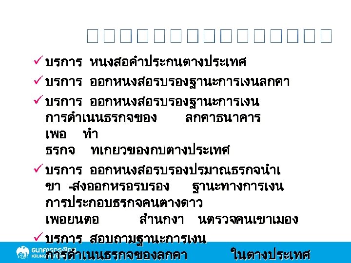 ü บรการ หนงสอคำประกนตางประเทศ ü บรการ ออกหนงสอรบรองฐานะการเงนลกคา ü บรการ ออกหนงสอรบรองฐานะการเงน การดำเนนธรกจของ ลกคาธนาคาร เพอ ทำ ธรกจ