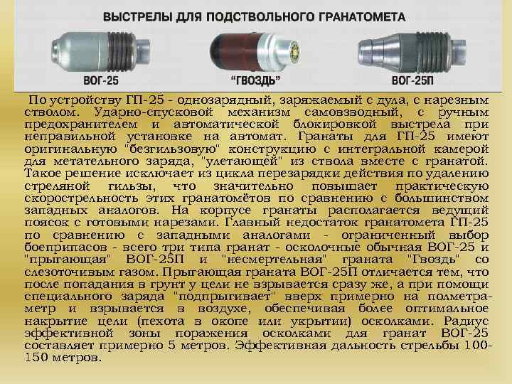 По устройству ГП-25 - однозарядный, заряжаемый с дула, с нарезным стволом. Ударно-спусковой механизм самовзводный,