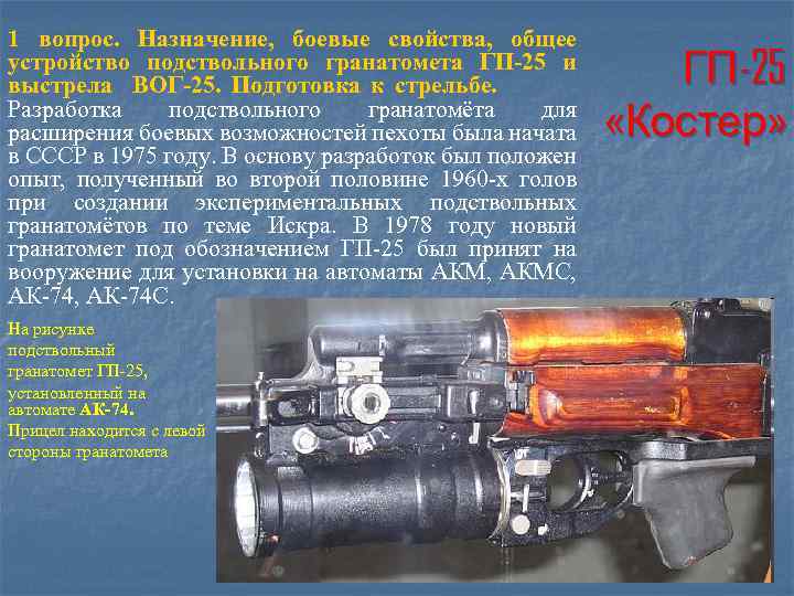 1 вопрос. Назначение, боевые свойства, общее устройство подствольного гранатомета ГП-25 и выстрела ВОГ-25. Подготовка