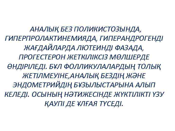 АНАЛЫҚ БЕЗ ПОЛИКИСТОЗЫНДА, ГИПЕРПРОЛАКТИНЕМИЯДА, ГИПЕРАНДРОГЕНДІ ЖАҒДАЙЛАРДА ЛЮТЕИНДІ ФАЗАДА, ПРОГЕСТЕРОН ЖЕТКІЛІКСІЗ МӨЛШЕРДЕ ӨНДІРІЛЕДІ. БҰЛ ФОЛЛИКУЛАЛАРДЫҢ