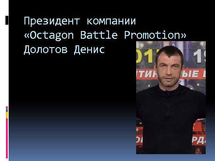 Президент компании «Octagon Battle Promotion» Долотов Денис 