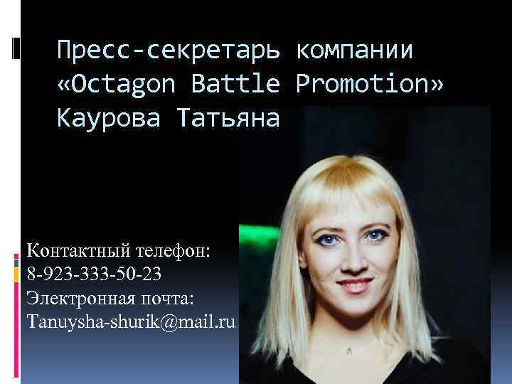 Пресс-секретарь компании «Octagon Battle Promotion» Каурова Татьяна Контактный телефон: 8 -923 -333 -50 -23