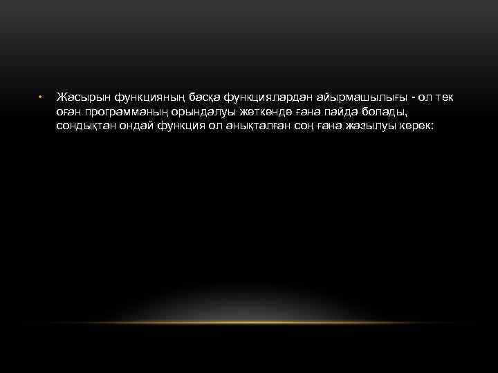  • Жасырын функцияның басқа функциялардан айырмашылығы - ол тек оған программаның орындалуы жеткенде