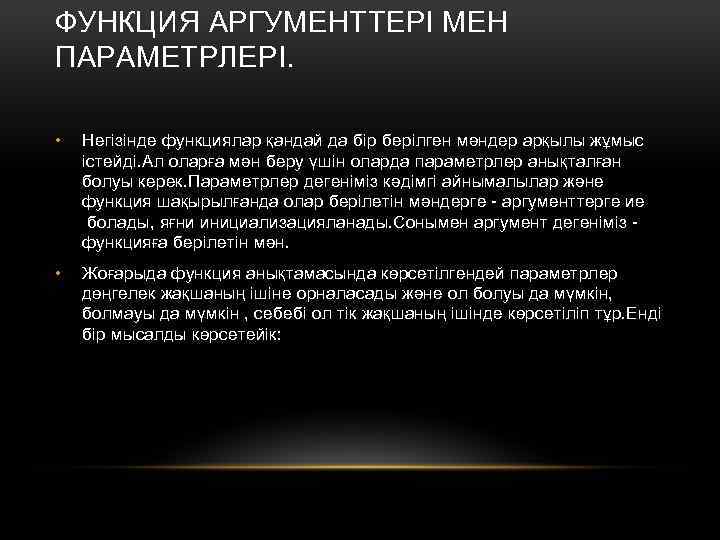 ФУНКЦИЯ АРГУМЕНТТЕРІ МЕН ПАРАМЕТРЛЕРІ. • Негізінде функциялар қандай да бір берілген мәндер арқылы жұмыс