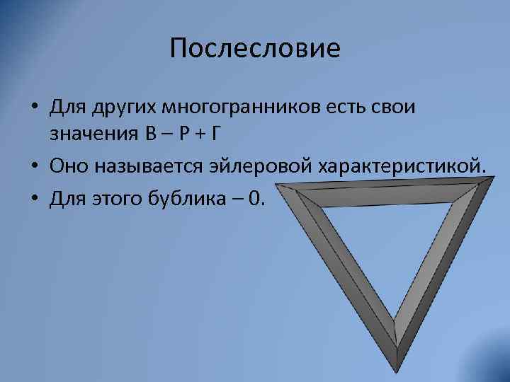 Послесловие • Для других многогранников есть свои значения В – Р + Г •